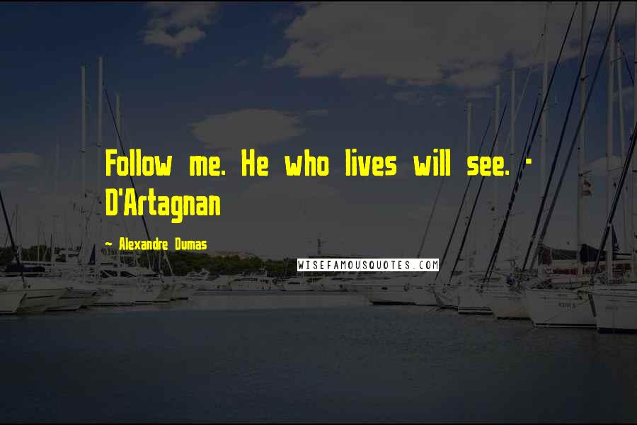 Alexandre Dumas Quotes: Follow me. He who lives will see. - D'Artagnan