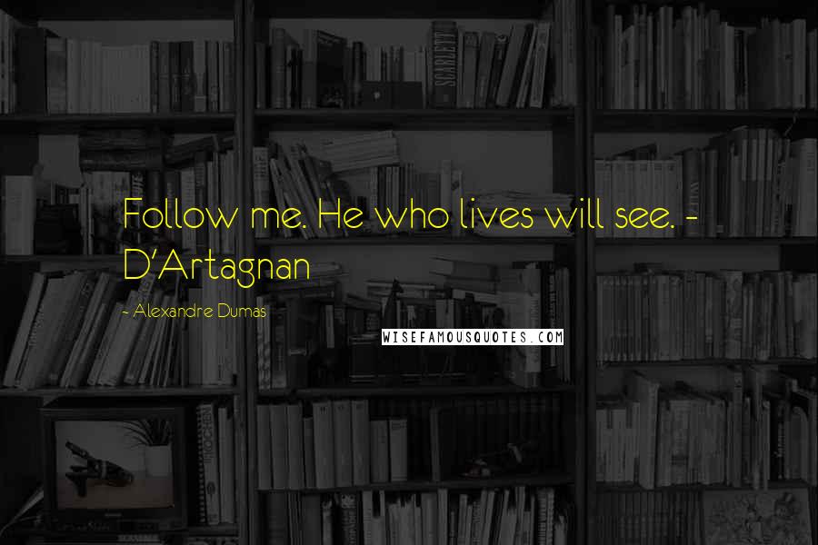 Alexandre Dumas Quotes: Follow me. He who lives will see. - D'Artagnan