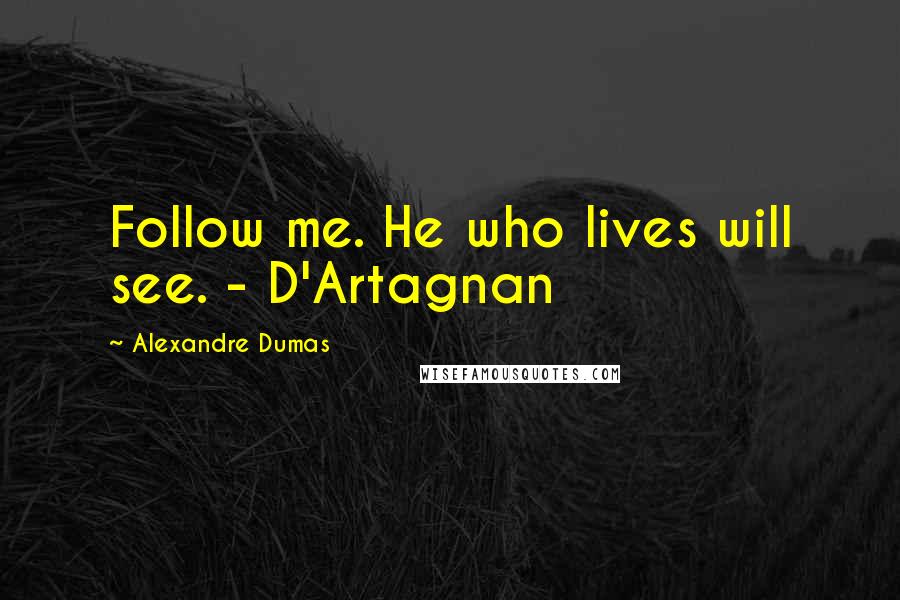 Alexandre Dumas Quotes: Follow me. He who lives will see. - D'Artagnan