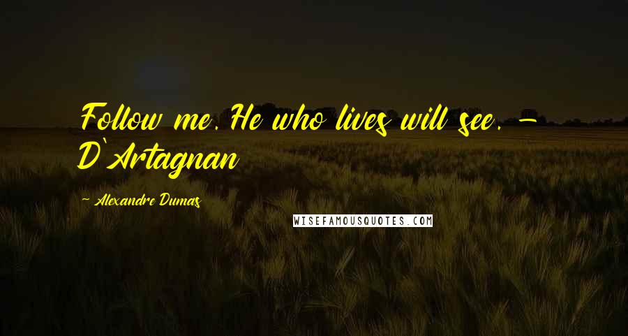 Alexandre Dumas Quotes: Follow me. He who lives will see. - D'Artagnan