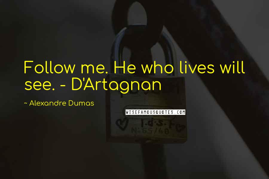 Alexandre Dumas Quotes: Follow me. He who lives will see. - D'Artagnan