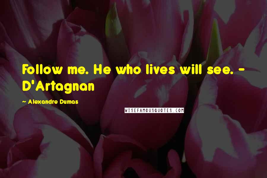 Alexandre Dumas Quotes: Follow me. He who lives will see. - D'Artagnan