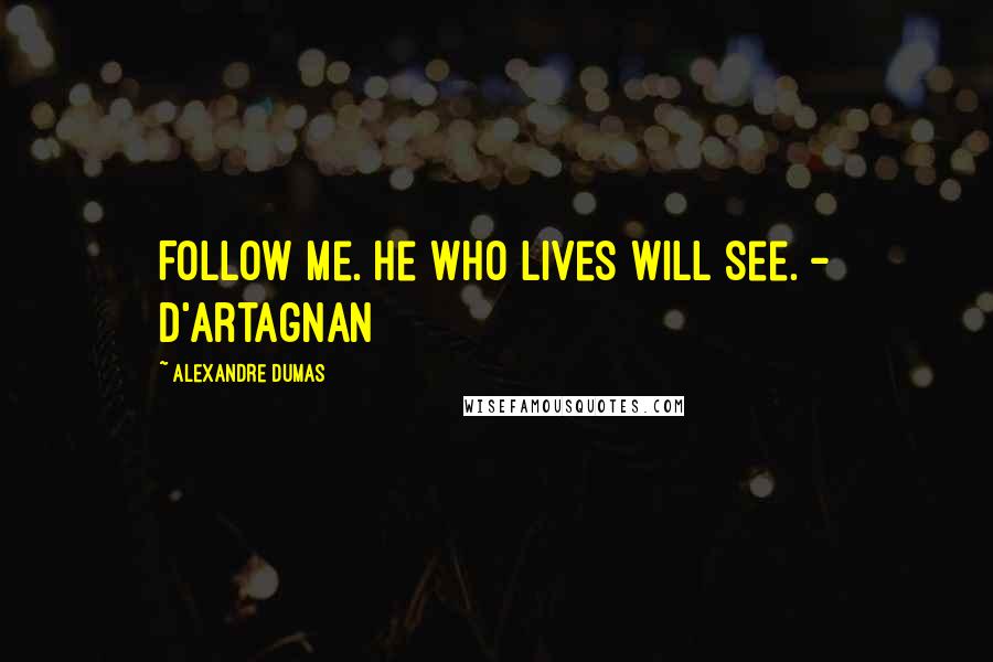Alexandre Dumas Quotes: Follow me. He who lives will see. - D'Artagnan