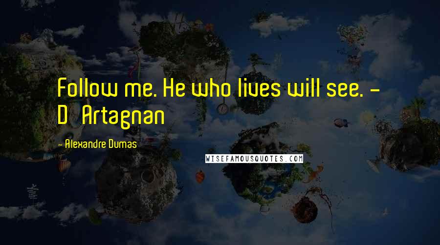 Alexandre Dumas Quotes: Follow me. He who lives will see. - D'Artagnan