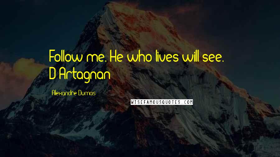 Alexandre Dumas Quotes: Follow me. He who lives will see. - D'Artagnan