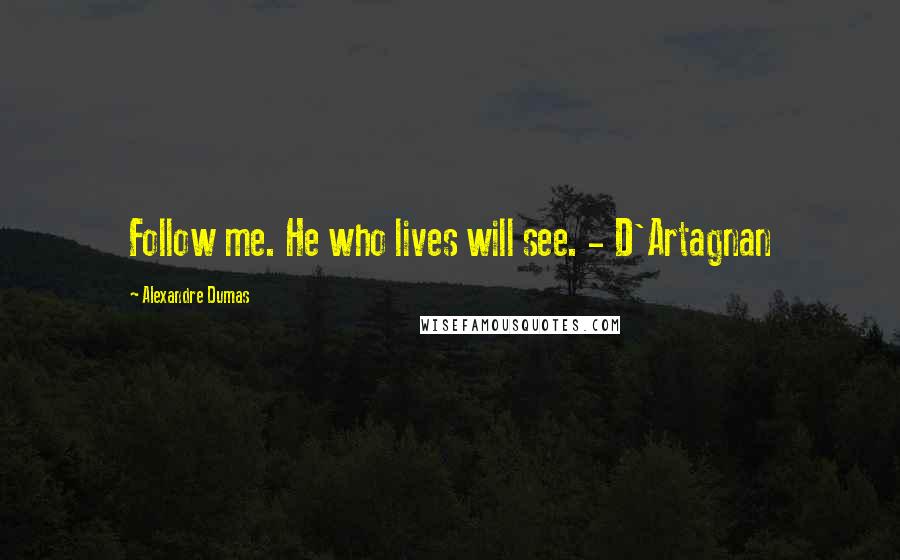Alexandre Dumas Quotes: Follow me. He who lives will see. - D'Artagnan