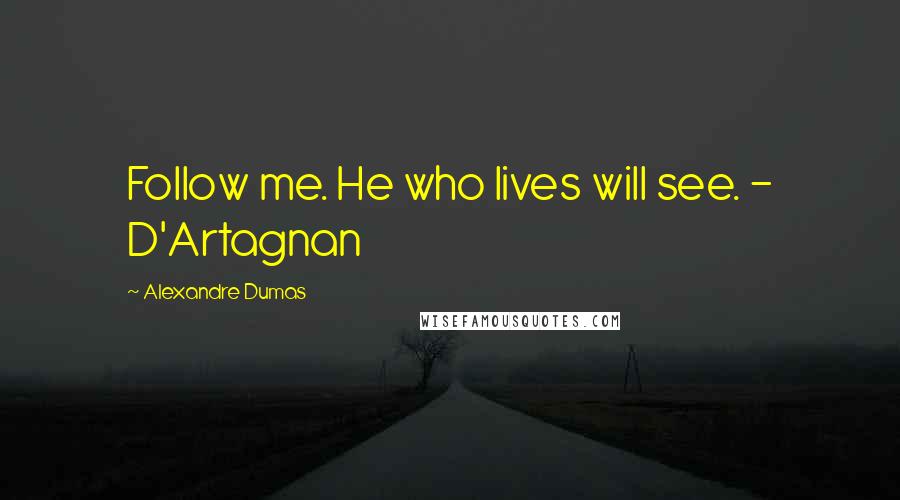 Alexandre Dumas Quotes: Follow me. He who lives will see. - D'Artagnan