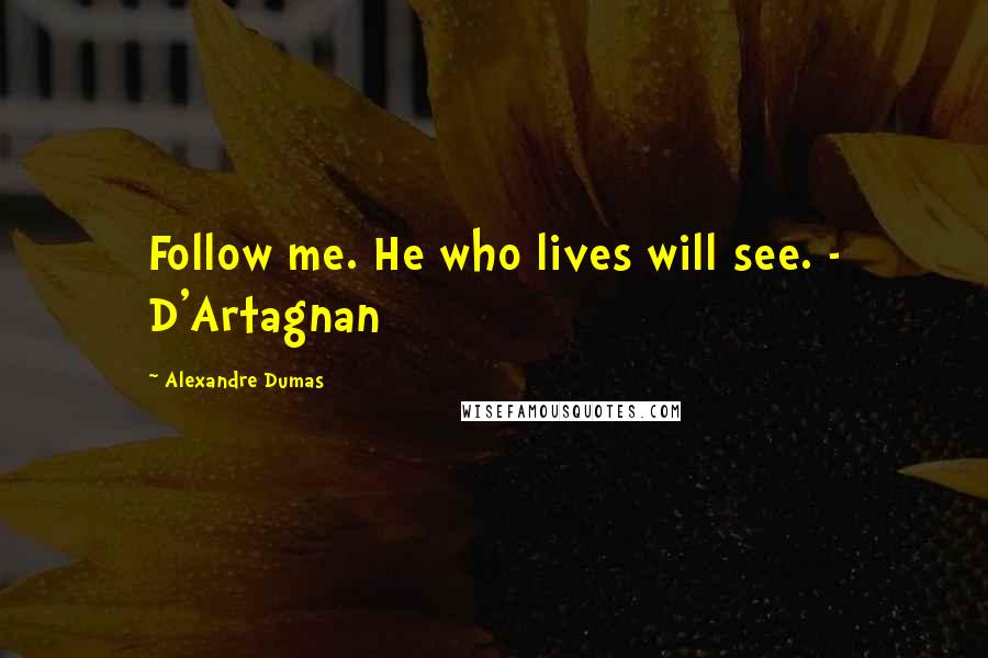Alexandre Dumas Quotes: Follow me. He who lives will see. - D'Artagnan