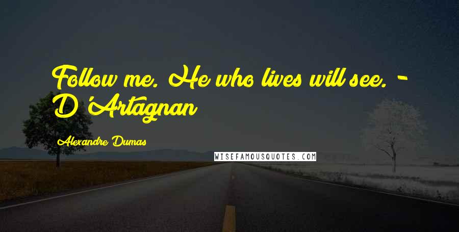Alexandre Dumas Quotes: Follow me. He who lives will see. - D'Artagnan