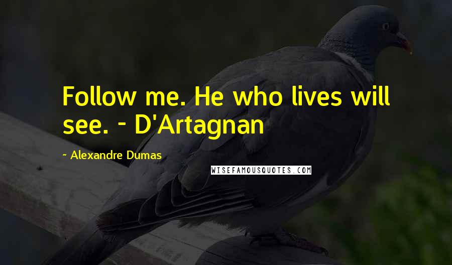 Alexandre Dumas Quotes: Follow me. He who lives will see. - D'Artagnan