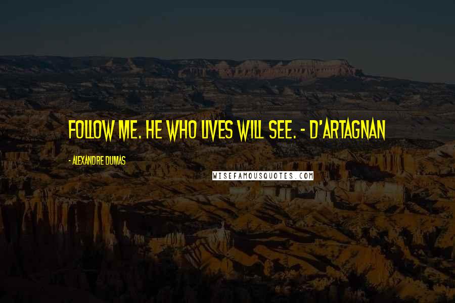 Alexandre Dumas Quotes: Follow me. He who lives will see. - D'Artagnan