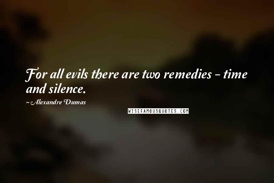 Alexandre Dumas Quotes: For all evils there are two remedies - time and silence.
