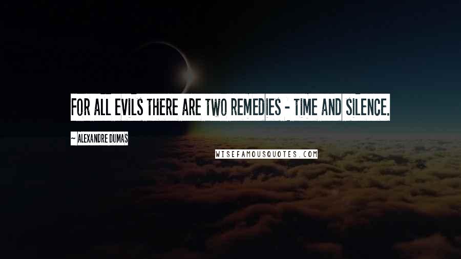 Alexandre Dumas Quotes: For all evils there are two remedies - time and silence.