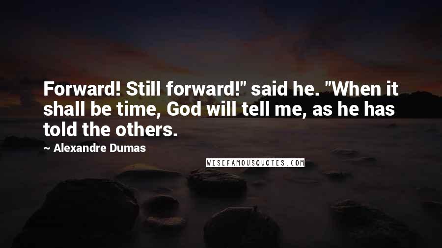 Alexandre Dumas Quotes: Forward! Still forward!" said he. "When it shall be time, God will tell me, as he has told the others.