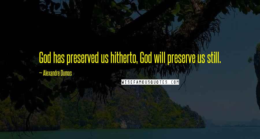 Alexandre Dumas Quotes: God has preserved us hitherto, God will preserve us still.
