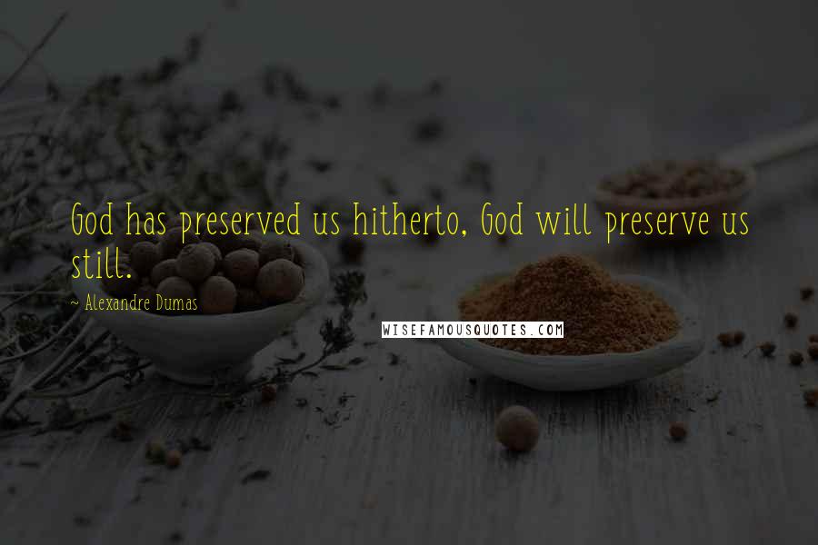 Alexandre Dumas Quotes: God has preserved us hitherto, God will preserve us still.