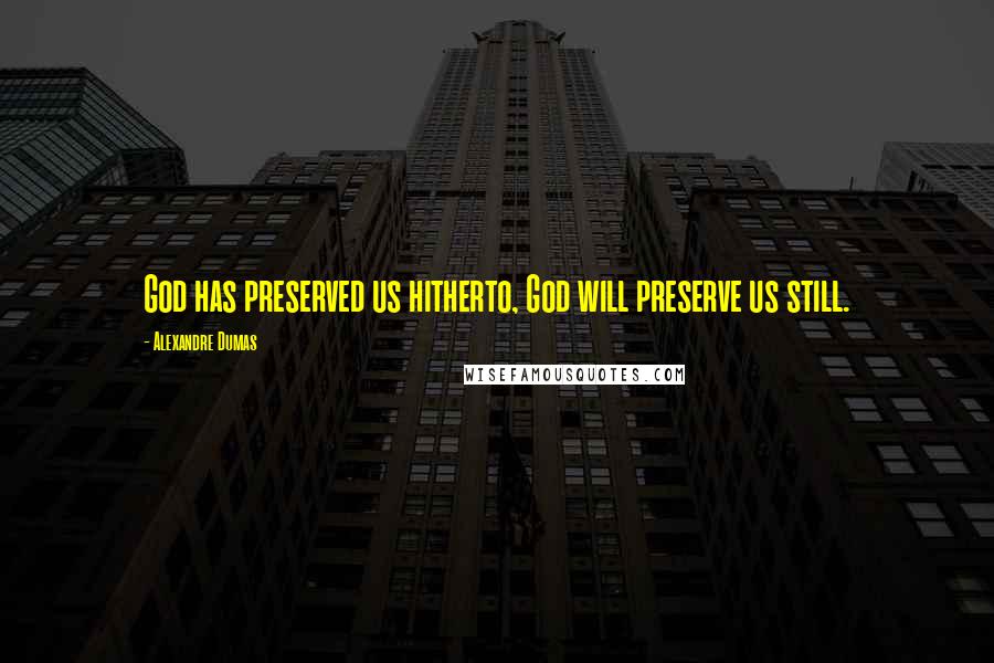 Alexandre Dumas Quotes: God has preserved us hitherto, God will preserve us still.