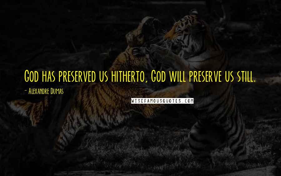 Alexandre Dumas Quotes: God has preserved us hitherto, God will preserve us still.