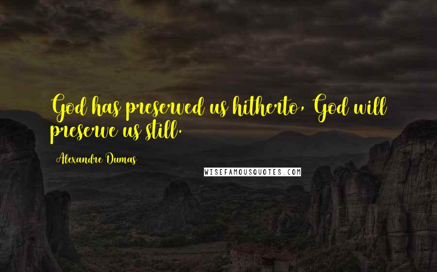 Alexandre Dumas Quotes: God has preserved us hitherto, God will preserve us still.