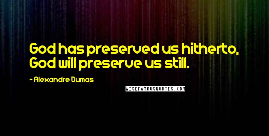 Alexandre Dumas Quotes: God has preserved us hitherto, God will preserve us still.