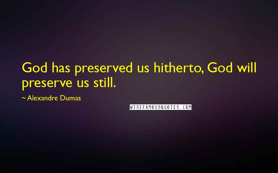 Alexandre Dumas Quotes: God has preserved us hitherto, God will preserve us still.