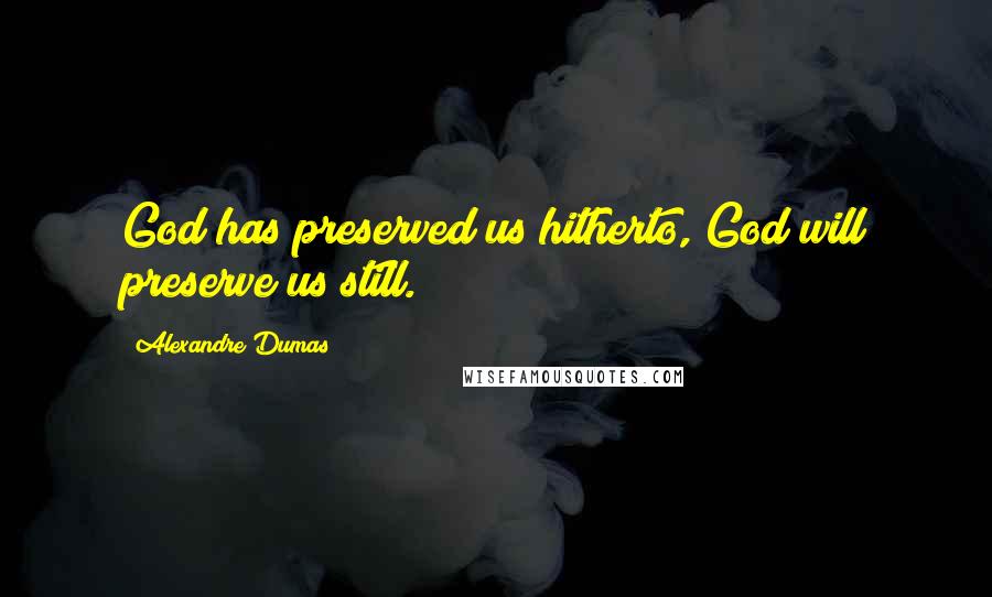 Alexandre Dumas Quotes: God has preserved us hitherto, God will preserve us still.