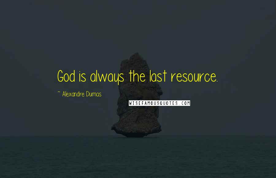 Alexandre Dumas Quotes: God is always the last resource.