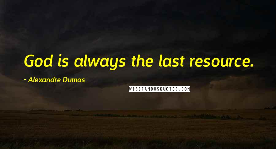 Alexandre Dumas Quotes: God is always the last resource.