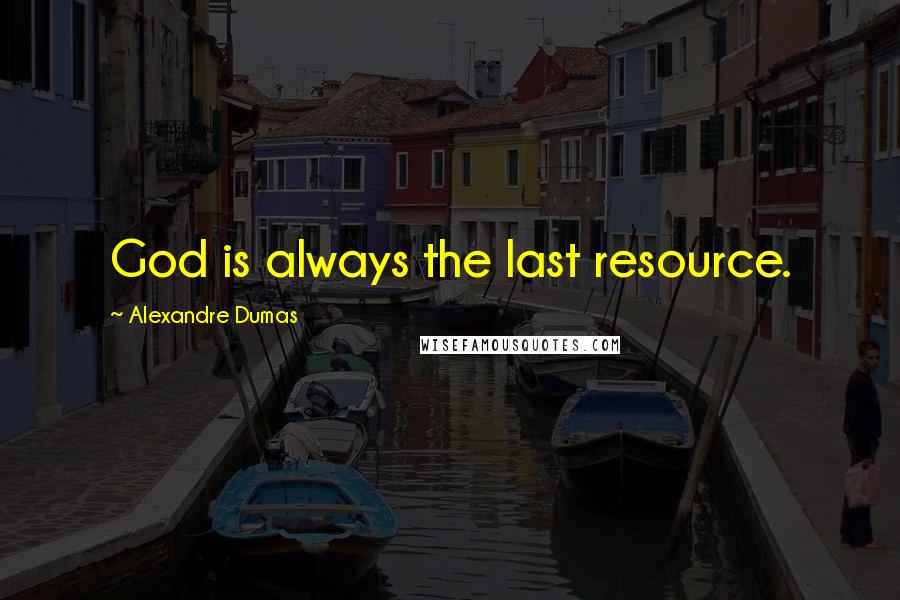 Alexandre Dumas Quotes: God is always the last resource.