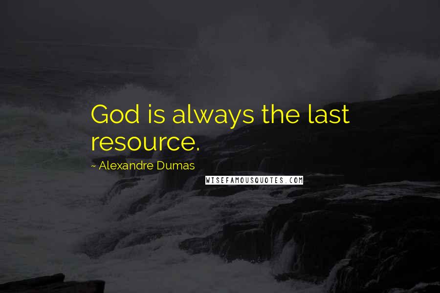 Alexandre Dumas Quotes: God is always the last resource.