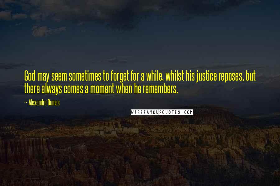 Alexandre Dumas Quotes: God may seem sometimes to forget for a while, whilst his justice reposes, but there always comes a moment when he remembers.