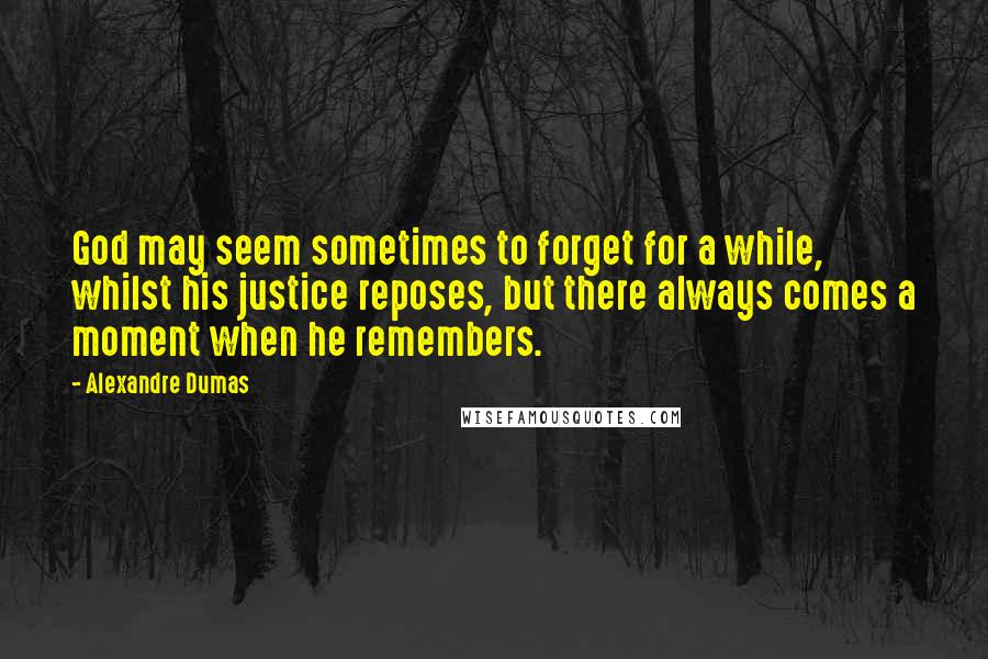 Alexandre Dumas Quotes: God may seem sometimes to forget for a while, whilst his justice reposes, but there always comes a moment when he remembers.