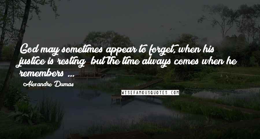 Alexandre Dumas Quotes: God may sometimes appear to forget, when his justice is resting; but the time always comes when he remembers ...