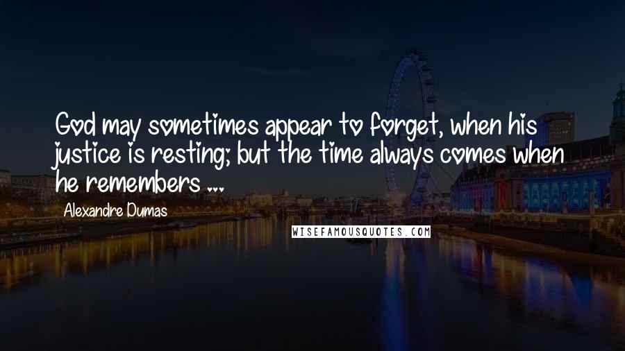 Alexandre Dumas Quotes: God may sometimes appear to forget, when his justice is resting; but the time always comes when he remembers ...