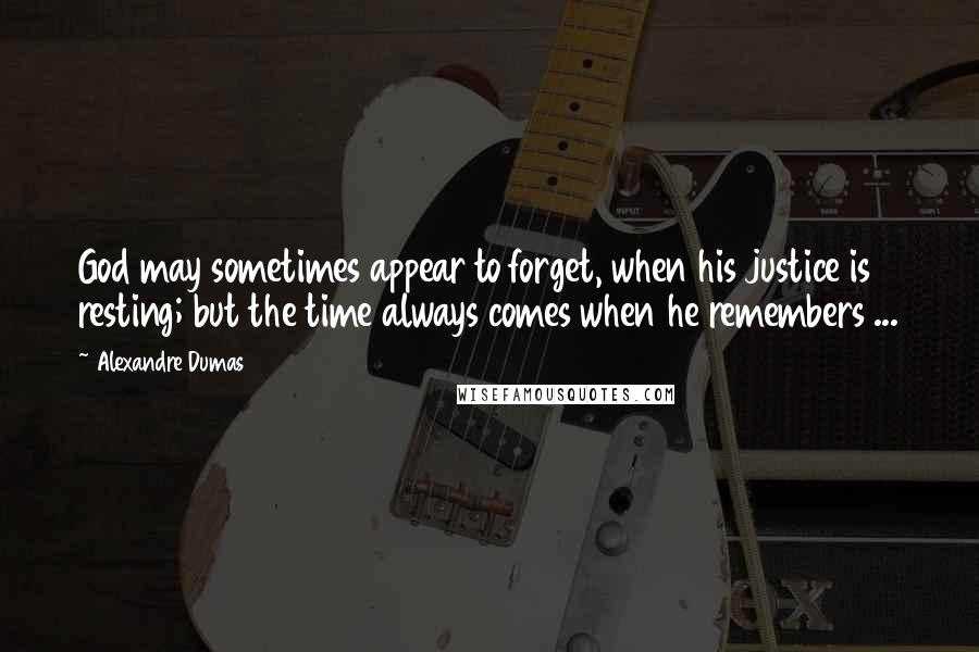 Alexandre Dumas Quotes: God may sometimes appear to forget, when his justice is resting; but the time always comes when he remembers ...