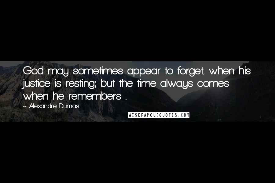 Alexandre Dumas Quotes: God may sometimes appear to forget, when his justice is resting; but the time always comes when he remembers ...
