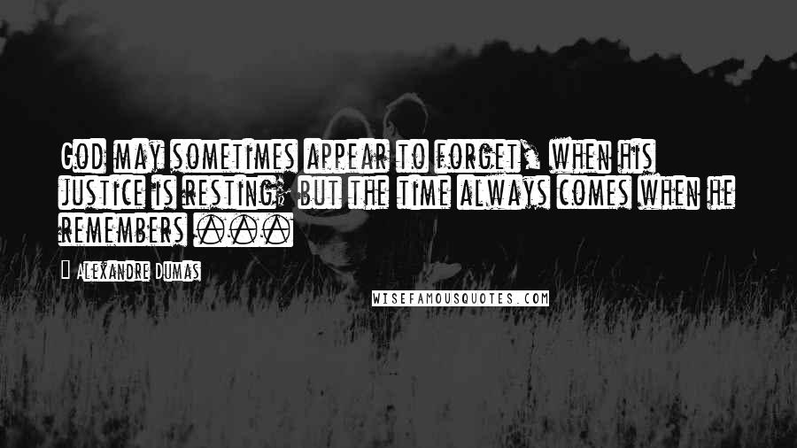 Alexandre Dumas Quotes: God may sometimes appear to forget, when his justice is resting; but the time always comes when he remembers ...