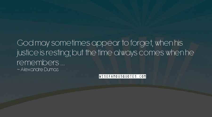 Alexandre Dumas Quotes: God may sometimes appear to forget, when his justice is resting; but the time always comes when he remembers ...