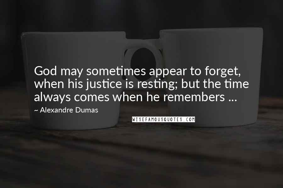 Alexandre Dumas Quotes: God may sometimes appear to forget, when his justice is resting; but the time always comes when he remembers ...