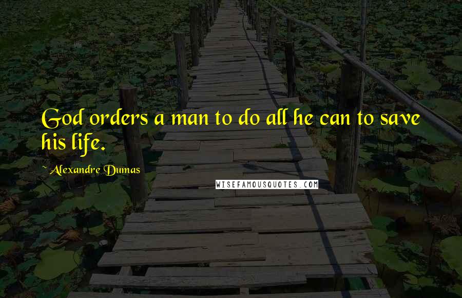 Alexandre Dumas Quotes: God orders a man to do all he can to save his life.