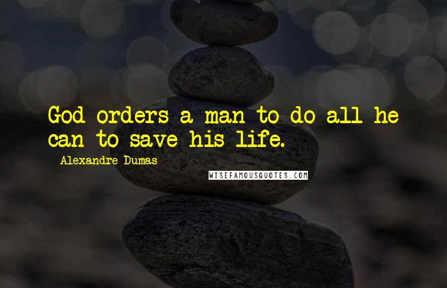 Alexandre Dumas Quotes: God orders a man to do all he can to save his life.