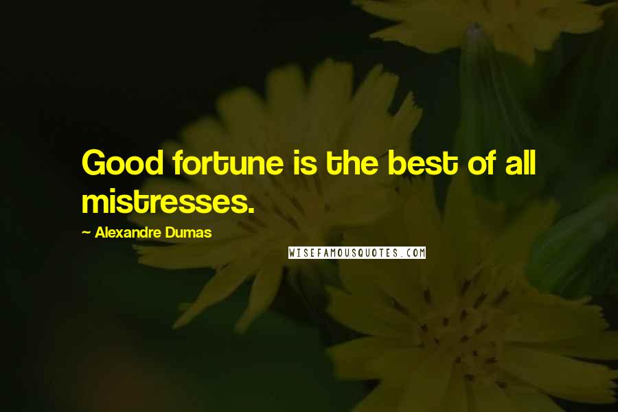Alexandre Dumas Quotes: Good fortune is the best of all mistresses.