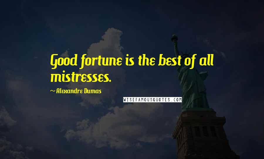 Alexandre Dumas Quotes: Good fortune is the best of all mistresses.