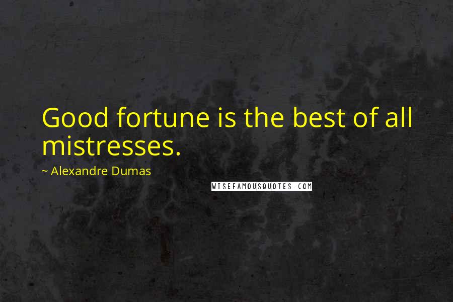 Alexandre Dumas Quotes: Good fortune is the best of all mistresses.