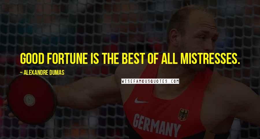 Alexandre Dumas Quotes: Good fortune is the best of all mistresses.
