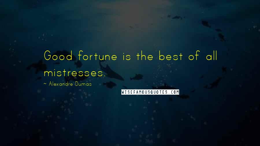 Alexandre Dumas Quotes: Good fortune is the best of all mistresses.