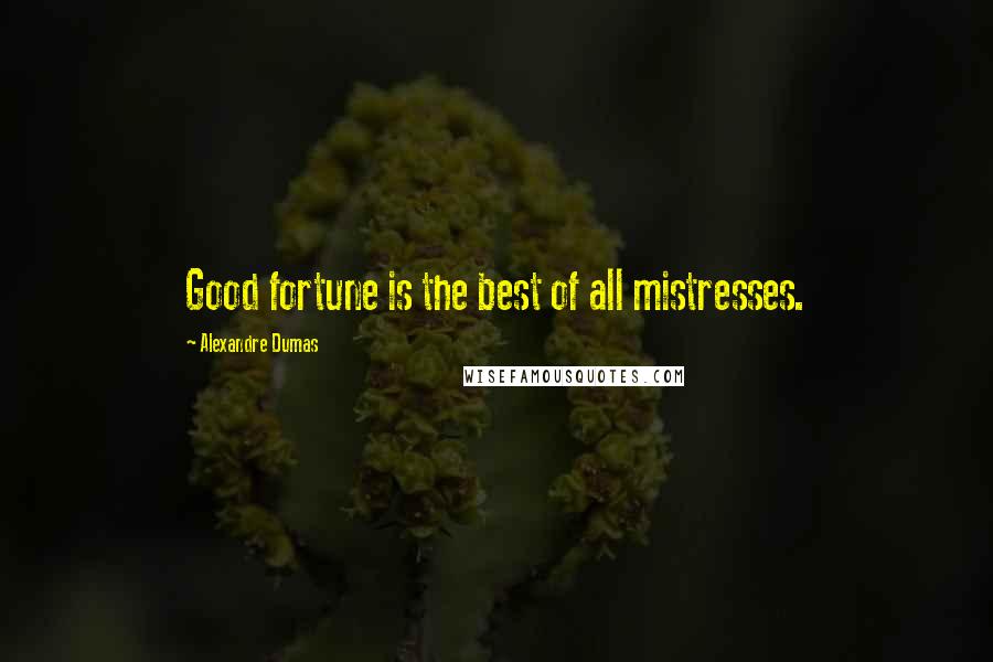 Alexandre Dumas Quotes: Good fortune is the best of all mistresses.