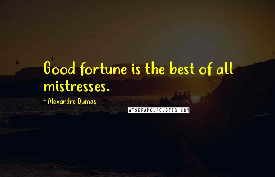 Alexandre Dumas Quotes: Good fortune is the best of all mistresses.