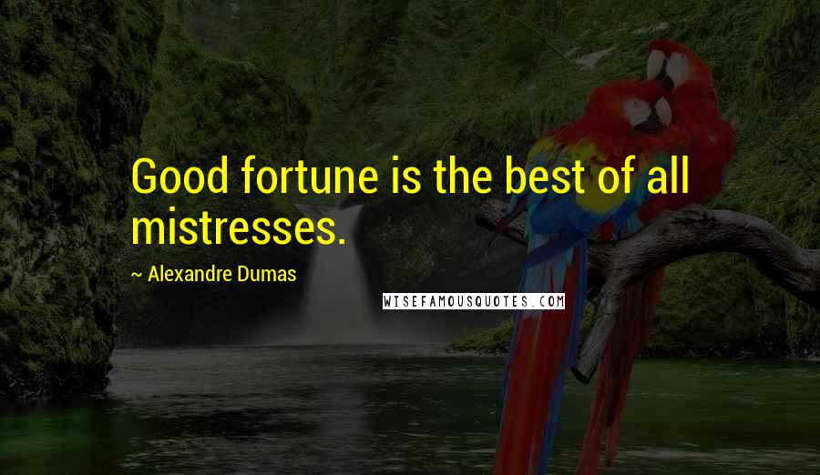 Alexandre Dumas Quotes: Good fortune is the best of all mistresses.