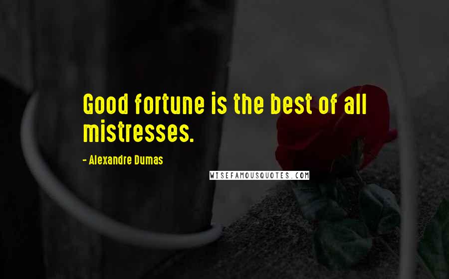 Alexandre Dumas Quotes: Good fortune is the best of all mistresses.